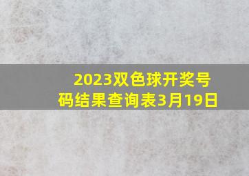 2023双色球开奖号码结果查询表3月19日