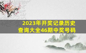 2023年开奖记录历史查询大全46期中奖号码