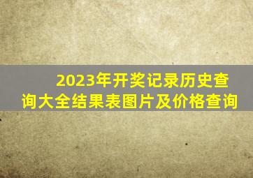 2023年开奖记录历史查询大全结果表图片及价格查询