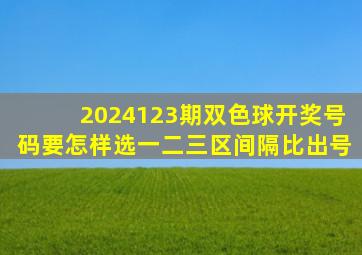 2024123期双色球开奖号码要怎样选一二三区间隔比出号