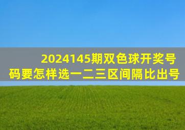 2024145期双色球开奖号码要怎样选一二三区间隔比出号