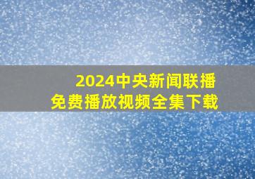 2024中央新闻联播免费播放视频全集下载