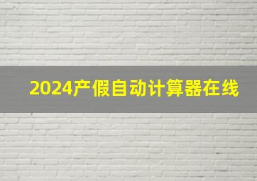 2024产假自动计算器在线