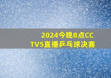 2024今晚8点CCTV5直播乒乓球决赛