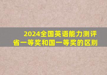 2024全国英语能力测评省一等奖和国一等奖的区别