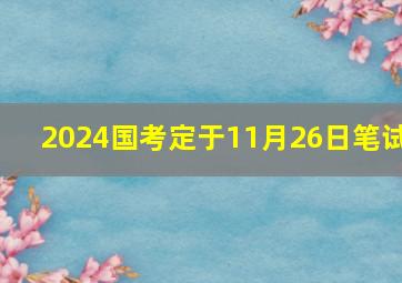 2024国考定于11月26日笔试