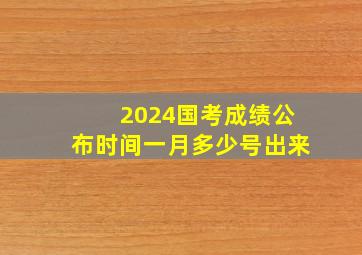 2024国考成绩公布时间一月多少号出来