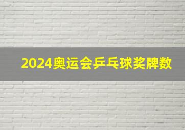 2024奥运会乒乓球奖牌数