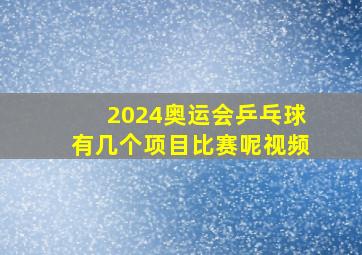 2024奥运会乒乓球有几个项目比赛呢视频