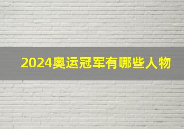 2024奥运冠军有哪些人物