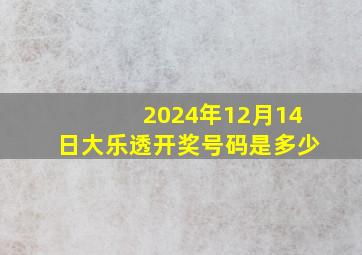 2024年12月14日大乐透开奖号码是多少