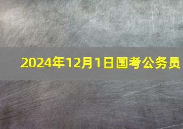 2024年12月1日国考公务员