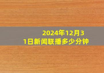 2024年12月31日新闻联播多少分钟