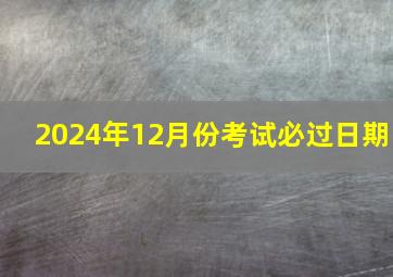 2024年12月份考试必过日期