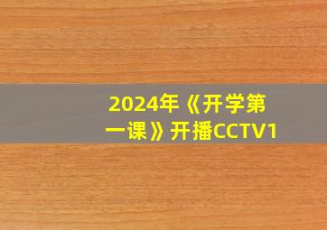 2024年《开学第一课》开播CCTV1