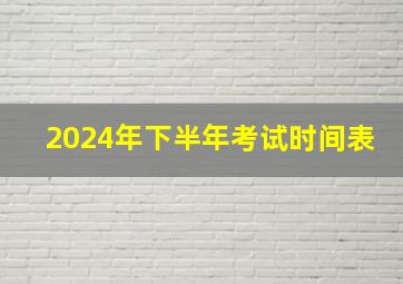 2024年下半年考试时间表