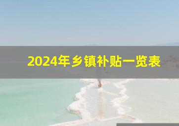 2024年乡镇补贴一览表