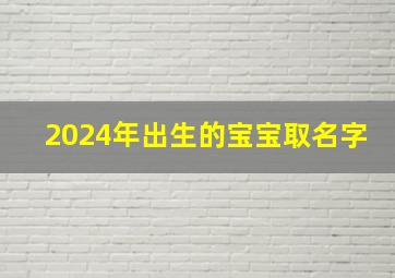 2024年出生的宝宝取名字