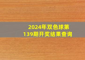 2024年双色球第139期开奖结果查询