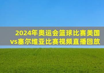 2024年奥运会篮球比赛美国vs塞尔维亚比赛视频直播回放