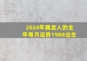 2024年属龙人的全年每月运势1988出生