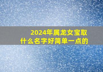 2024年属龙女宝取什么名字好简单一点的