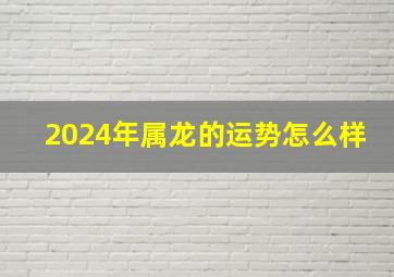 2024年属龙的运势怎么样