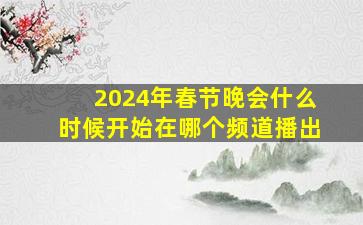 2024年春节晚会什么时候开始在哪个频道播出