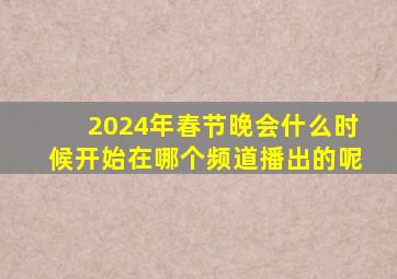 2024年春节晚会什么时候开始在哪个频道播出的呢