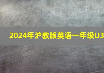 2024年沪教版英语一年级U3