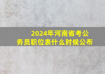 2024年河南省考公务员职位表什么时候公布