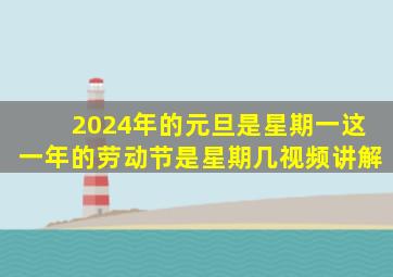 2024年的元旦是星期一这一年的劳动节是星期几视频讲解