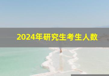 2024年研究生考生人数