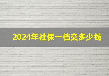 2024年社保一档交多少钱