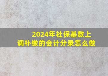 2024年社保基数上调补缴的会计分录怎么做