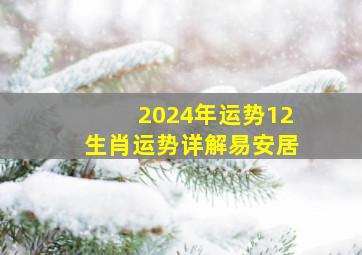 2024年运势12生肖运势详解易安居