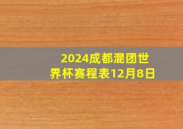 2024成都混团世界杯赛程表12月8日