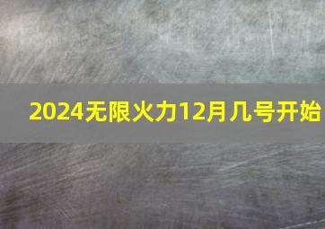 2024无限火力12月几号开始