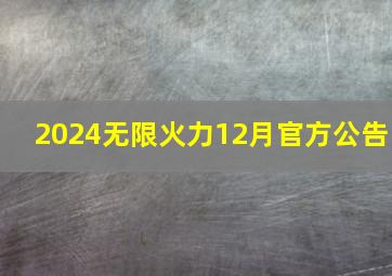 2024无限火力12月官方公告