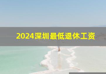 2024深圳最低退休工资