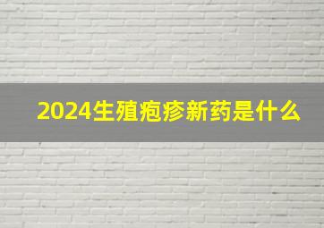 2024生殖疱疹新药是什么