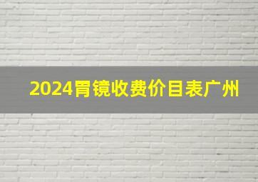 2024胃镜收费价目表广州