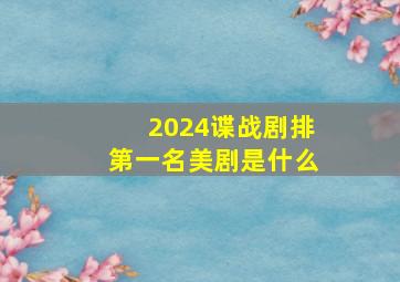 2024谍战剧排第一名美剧是什么