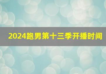 2024跑男第十三季开播时间