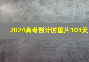 2024高考倒计时图片103天