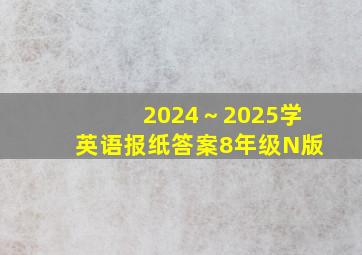 2024～2025学英语报纸答案8年级N版