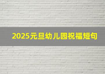 2025元旦幼儿园祝福短句