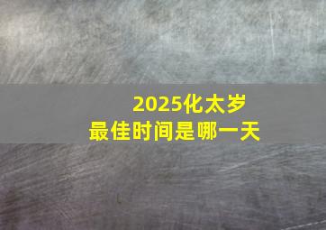 2025化太岁最佳时间是哪一天