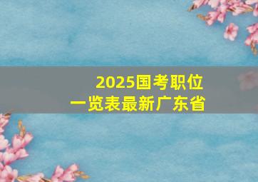 2025国考职位一览表最新广东省