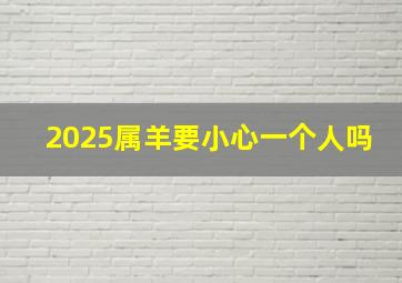 2025属羊要小心一个人吗